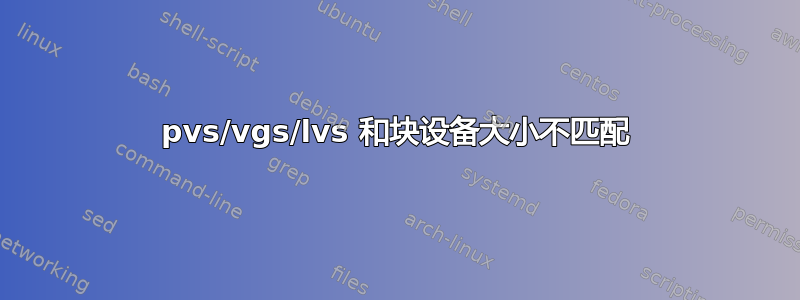 pvs/vgs/lvs 和块设备大小不匹配