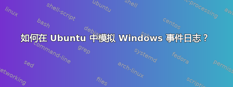 如何在 Ubuntu 中模拟 Windows 事件日志？