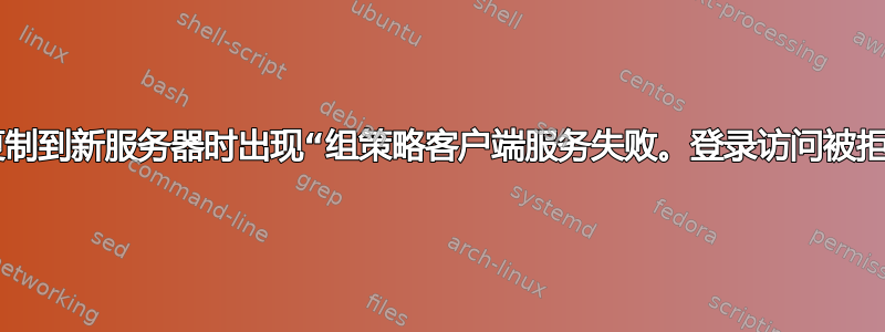 将漫游配置文件复制到新服务器时出现“组策略客户端服务失败。登录访问被拒绝”。(Samba)