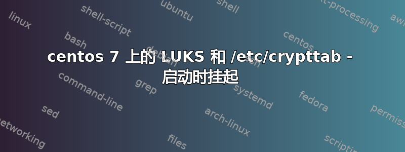 centos 7 上的 LUKS 和 /etc/crypttab - 启动时挂起