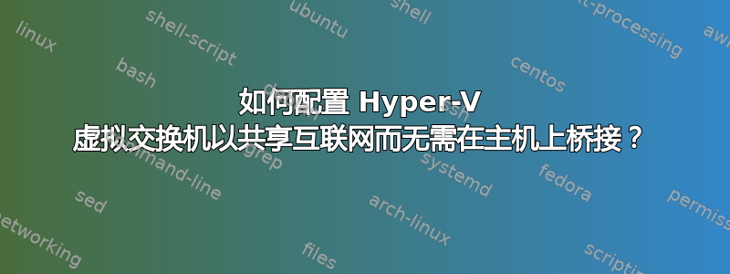 如何配置 Hyper-V 虚拟交换机以共享互联网而无需在主机上桥接？