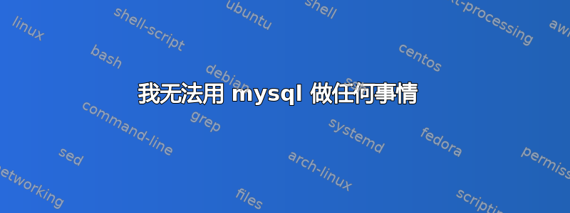 我无法用 mysql 做任何事情 