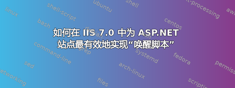 如何在 IIS 7.0 中为 ASP.NET 站点最有效地实现“唤醒脚本”