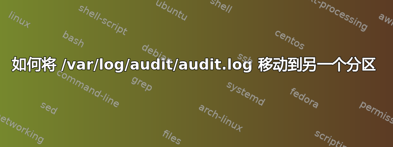 如何将 /var/log/audit/audit.log 移动到另一个分区