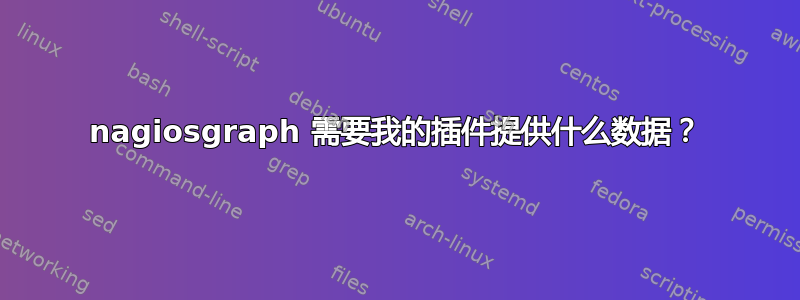 nagiosgraph 需要我的插件提供什么数据？