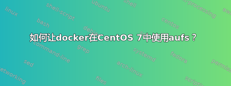 如何让docker在CentOS 7中使用aufs？