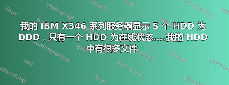 我的 IBM X346 系列服务器显示 5 个 HDD 为 DDD，只有一个 HDD 为在线状态....我的 HDD 中有很多文件 