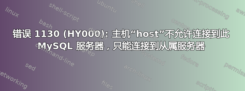 错误 1130 (HY000): 主机“host”不允许连接到此 MySQL 服务器，只能连接到从属服务器