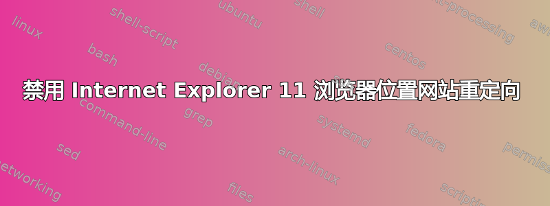 禁用 Internet Explorer 11 浏览器位置网站重定向