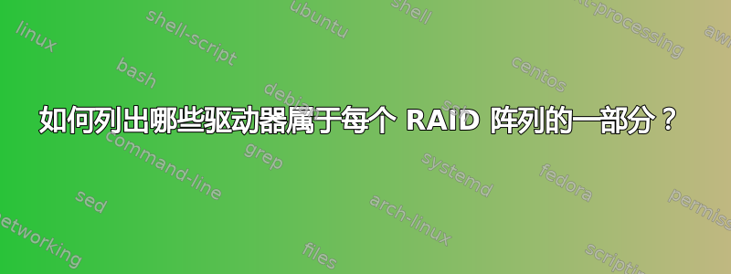 如何列出哪些驱动器属于每个 RAID 阵列的一部分？