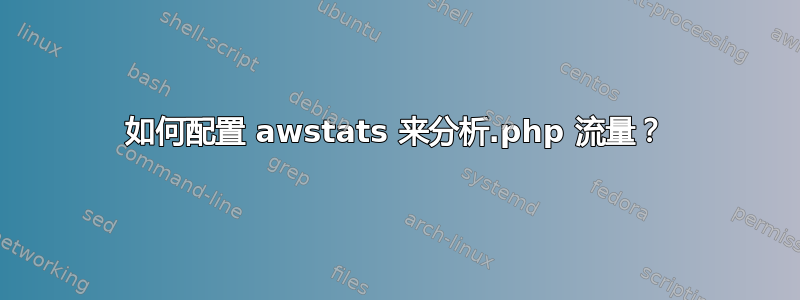 如何配置 awstats 来分析.php 流量？