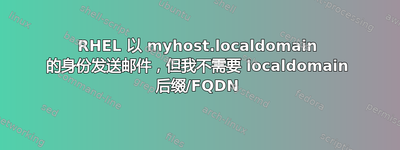 RHEL 以 myhost.localdomain 的身份发送邮件，但我不需要 localdomain 后缀/FQDN