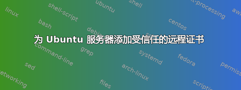 为 Ubuntu 服务器添加受信任的远程证书