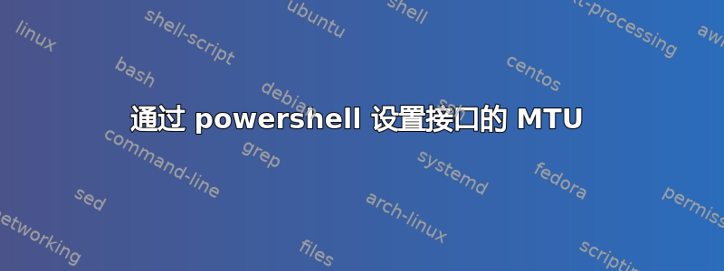 通过 powershell 设置接口的 MTU