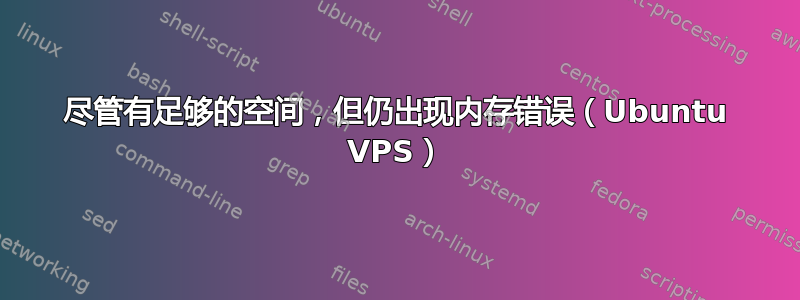 尽管有足够的空间，但仍出现内存错误（Ubuntu VPS）