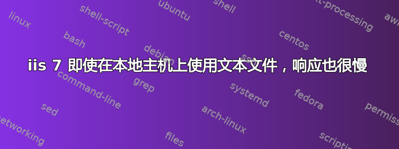 iis 7 即使在本地主机上使用文本文件，响应也很慢