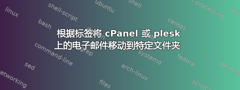 根据标签将 cPanel 或 plesk 上的电子邮件移动到特定文件夹 