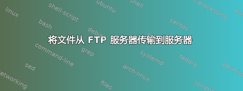 将文件从 FTP 服务器传输到服务器