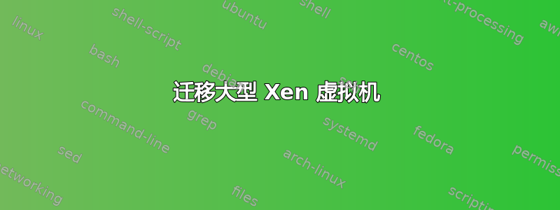 迁移大型 Xen 虚拟机