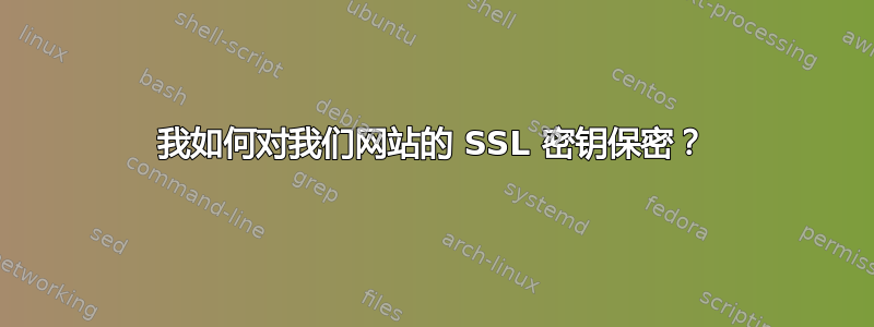 我如何对我们网站的 SSL 密钥保密？