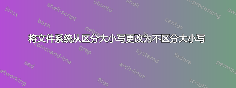 将文件系统从区分大小写更改为不区分大小写