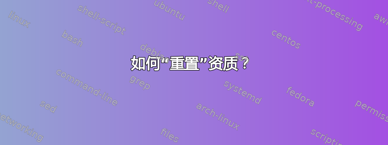 如何“重置”资质？