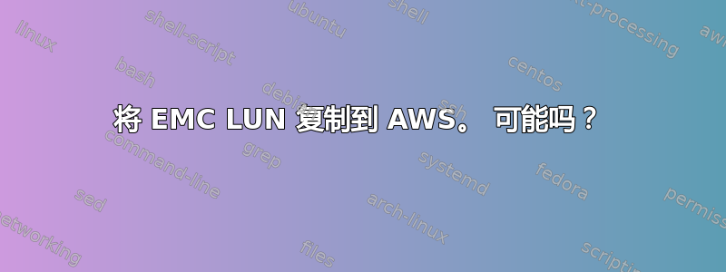 将 EMC LUN 复制到 AWS。 可能吗？