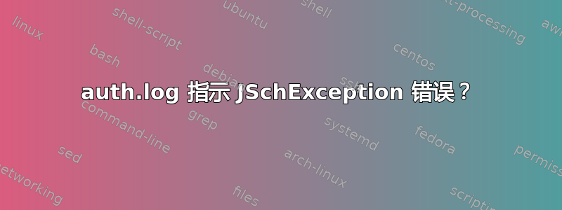 auth.log 指示 JSchException 错误？