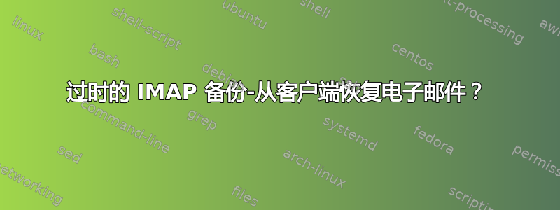 过时的 IMAP 备份-从客户端恢复电子邮件？