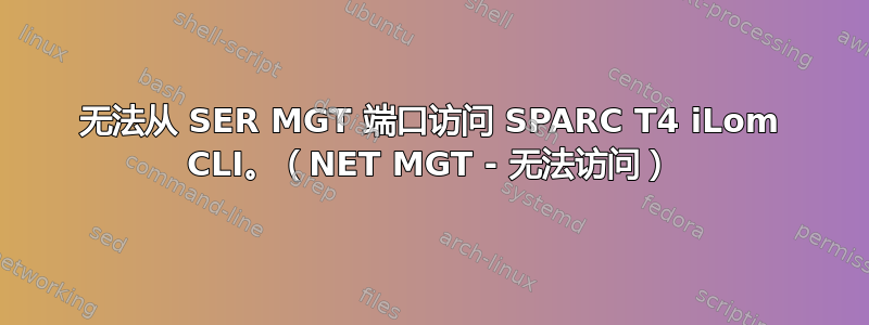 无法从 SER MGT 端口访问 SPARC T4 iLom CLI。（NET MGT - 无法访问）