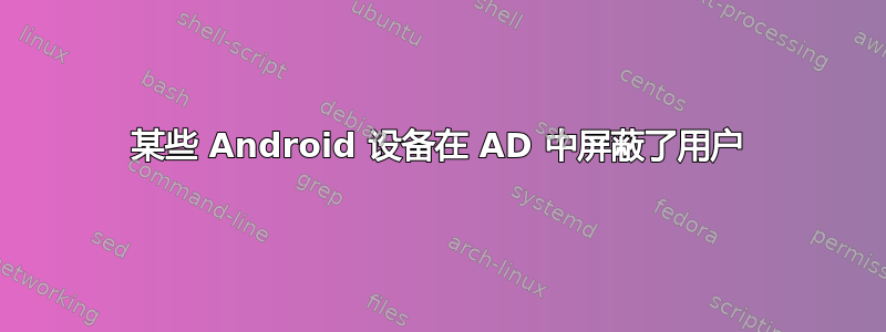 某些 Android 设备在 AD 中屏蔽了用户