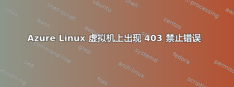 Azure Linux 虚拟机上出现 403 禁止错误 