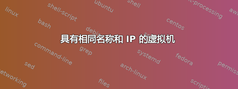 具有相同名称和 IP 的虚拟机