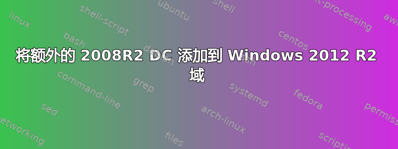 将额外的 2008R2 DC 添加到 Windows 2012 R2 域