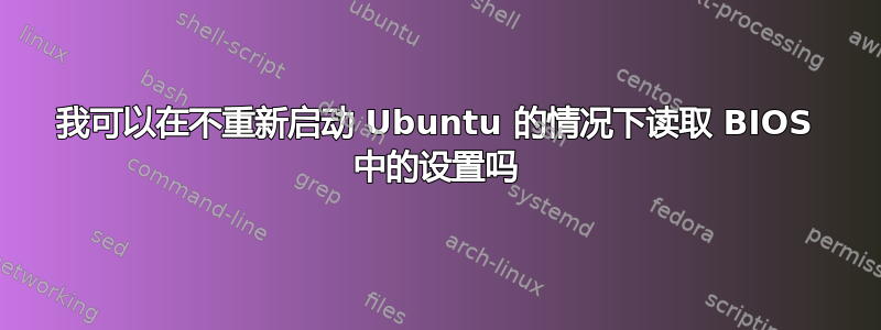 我可以在不重新启动 Ubuntu 的情况下读取 BIOS 中的设置吗