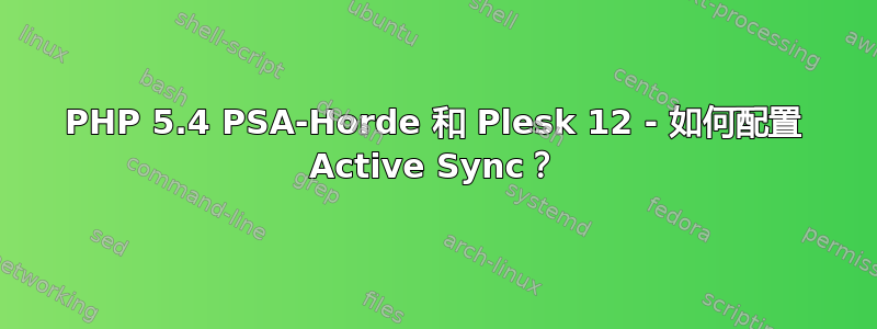 PHP 5.4 PSA-Horde 和 Plesk 12 - 如何配置 Active Sync？