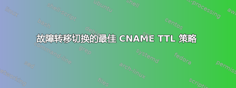 故障转移切换的最佳 CNAME TTL 策略