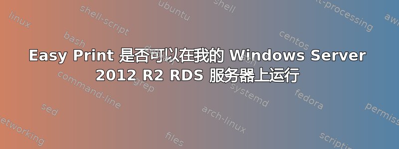 Easy Print 是否可以在我的 Windows Server 2012 R2 RDS 服务器上运行