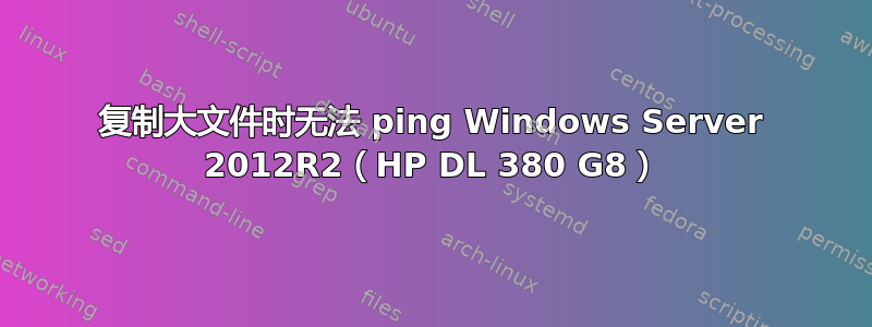 复制大文件时无法 ping Windows Server 2012R2（HP DL 380 G8）