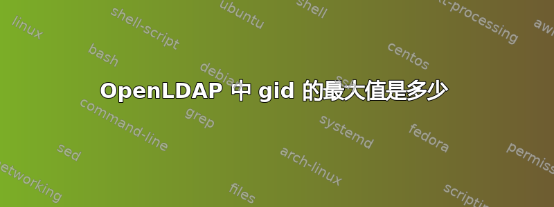 OpenLDAP 中 gid 的最大值是多少