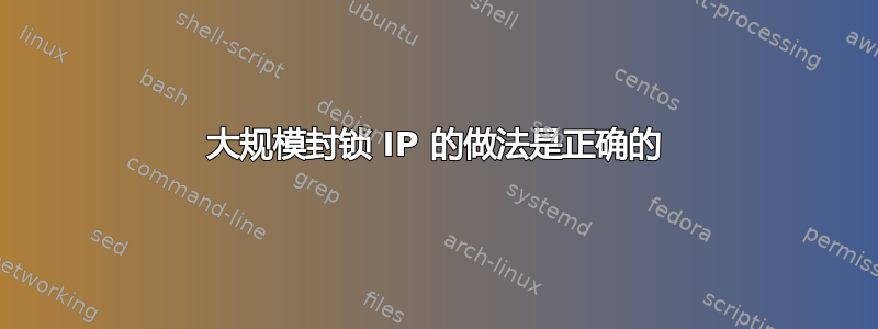 大规模封锁 IP 的做法是正确的