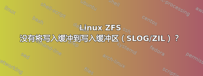 Linux ZFS 没有将写入缓冲到写入缓冲区（SLOG/ZIL）？