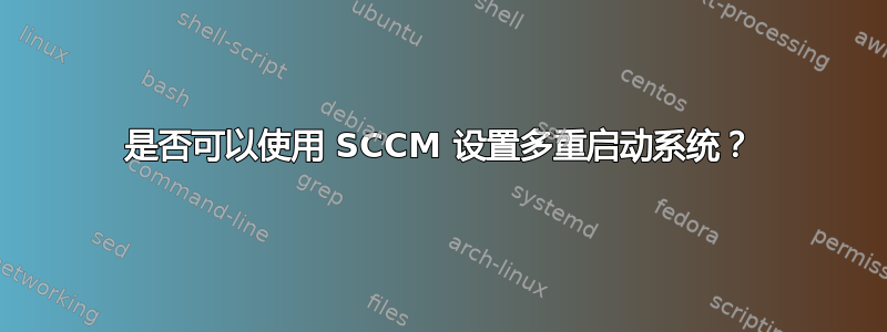 是否可以使用 SCCM 设置多重启动系统？