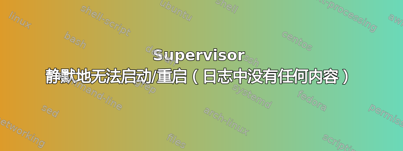 Supervisor 静默地无法启动/重启（日志中没有任何内容）