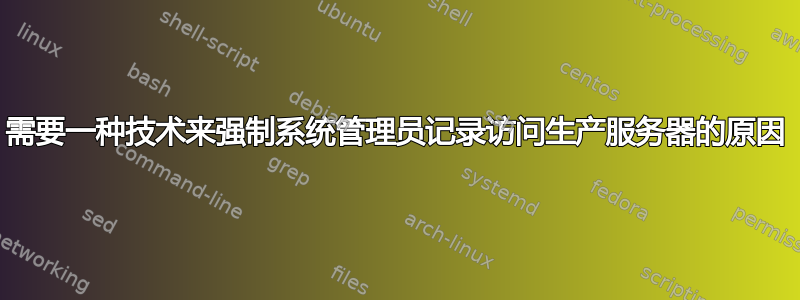 需要一种技术来强制系统管理员记录访问生产服务器的原因