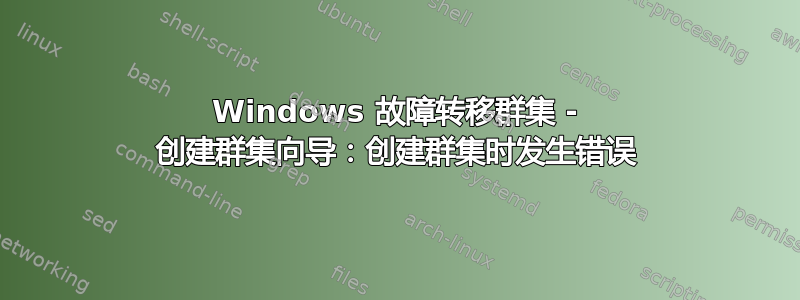 Windows 故障转移群集 - 创建群集向导：创建群集时发生错误