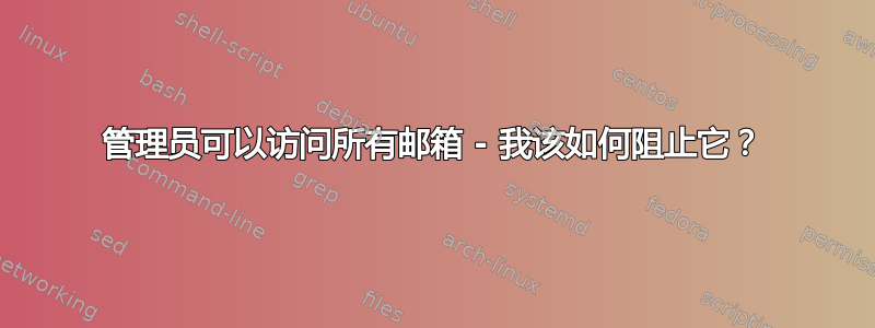 管理员可以访问所有邮箱 - 我该如何阻止它？