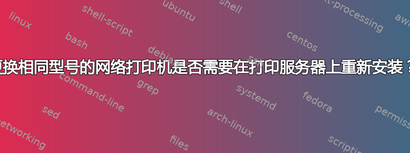 更换相同型号的网络打印机是否需要在打印服务器上重新安装？