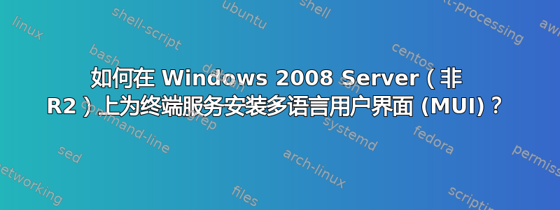 如何在 Windows 2008 Server（非 R2）上为终端服务安装多语言用户界面 (MUI)？