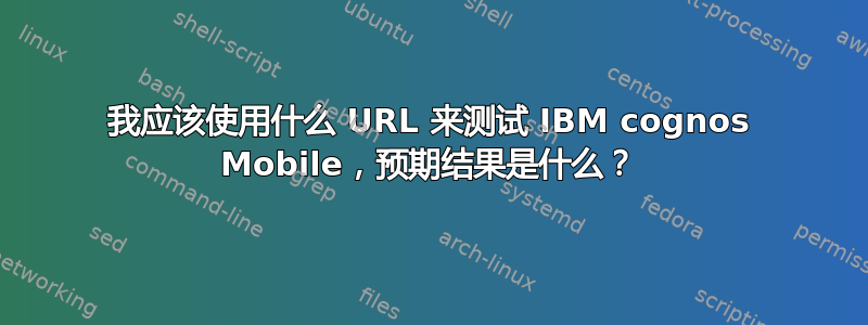 我应该使用什么 URL 来测试 IBM cognos Mobile，预期结果是什么？